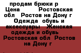 продам брюки р.27 › Цена ­ 200 - Ростовская обл., Ростов-на-Дону г. Одежда, обувь и аксессуары » Женская одежда и обувь   . Ростовская обл.,Ростов-на-Дону г.